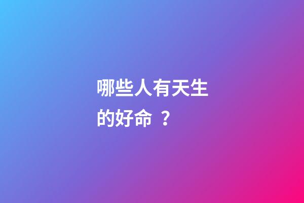 哪些人有天生的好命？